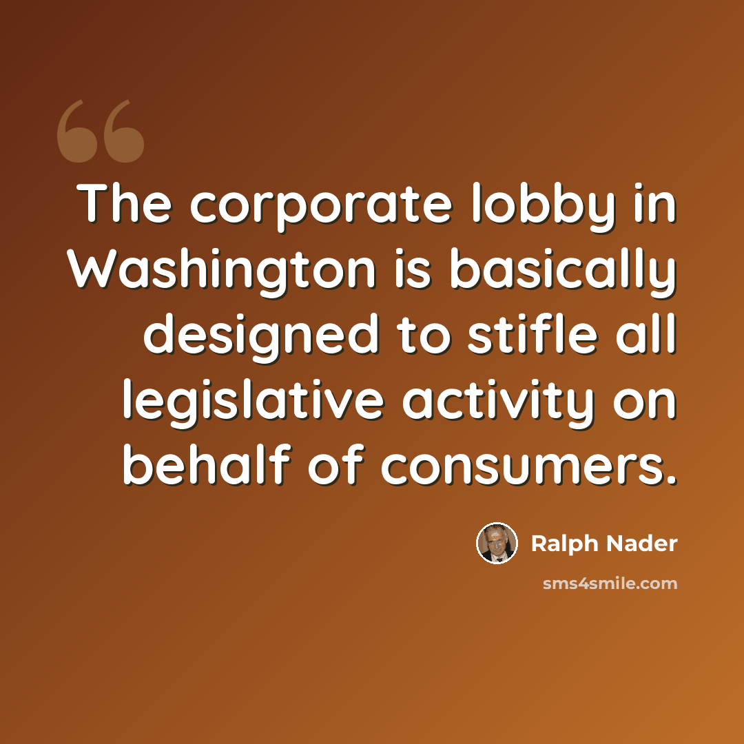 “The corporate lobby in Washington is basically designed to stifle all legislative activity on behalf of consumers.” quote by Ralph Nader