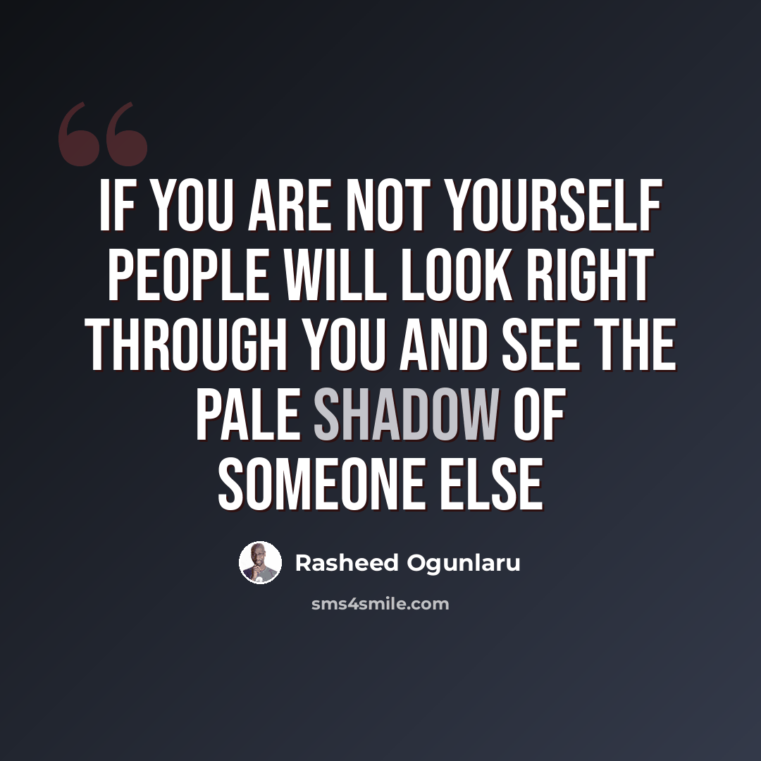 “If you are not yourself people will look right through you and see the pale shadow of someone else” quote by Rasheed Ogunlaru