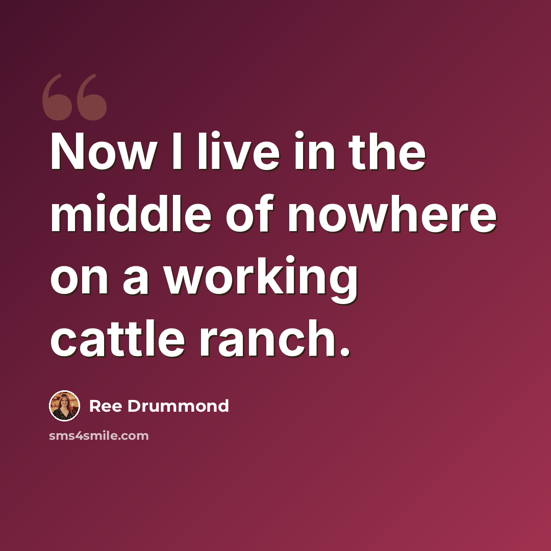 “Now I live in the middle of nowhere on a working cattle ranch.” quote by Ree Drummond