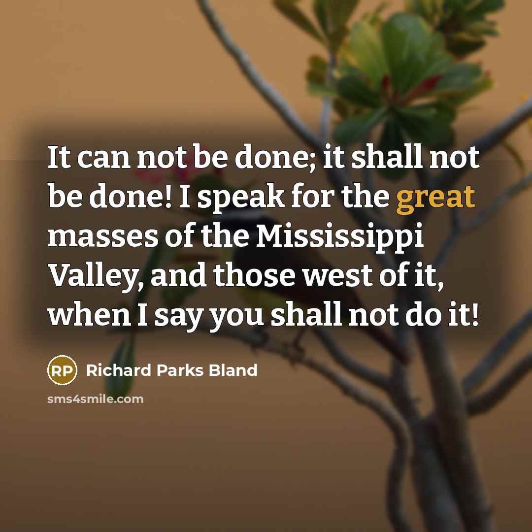 “It can not be done; it shall not be done! I speak for the great masses of the Mississippi Valley, and those west of it, when I say you shall not do it!” quote by Richard Parks Bland