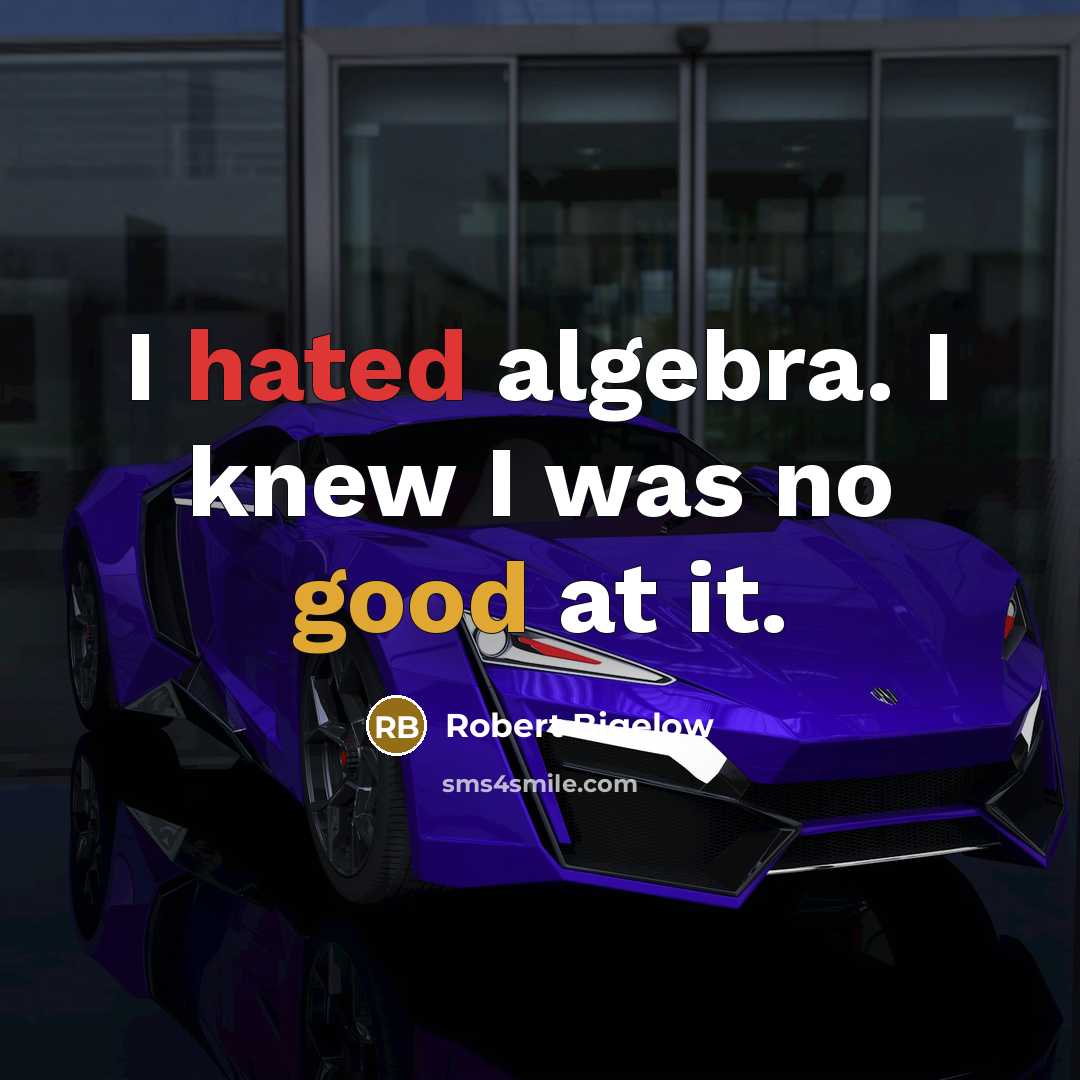 “I hated algebra. I knew I was no good at it.” quote by Robert Bigelow