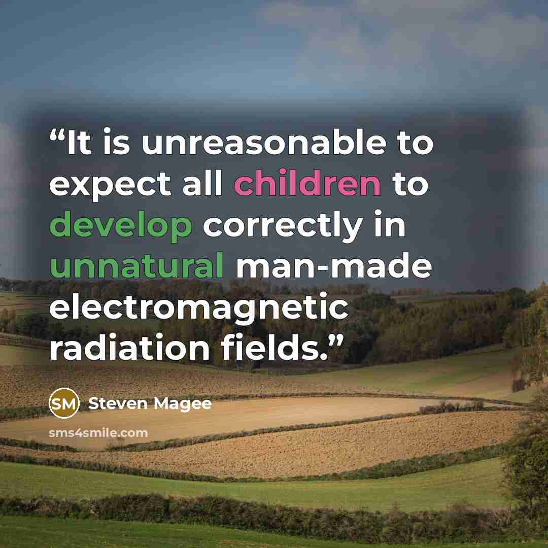“It is unreasonable to expect all children to develop correctly in unnatural man-made electromagnetic radiation fields.” quote by Steven Magee