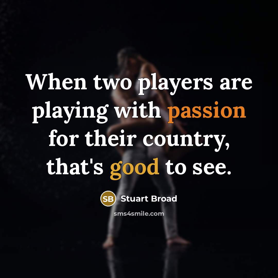 “When two players are playing with passion for their country, that's good to see.” quote by Stuart Broad