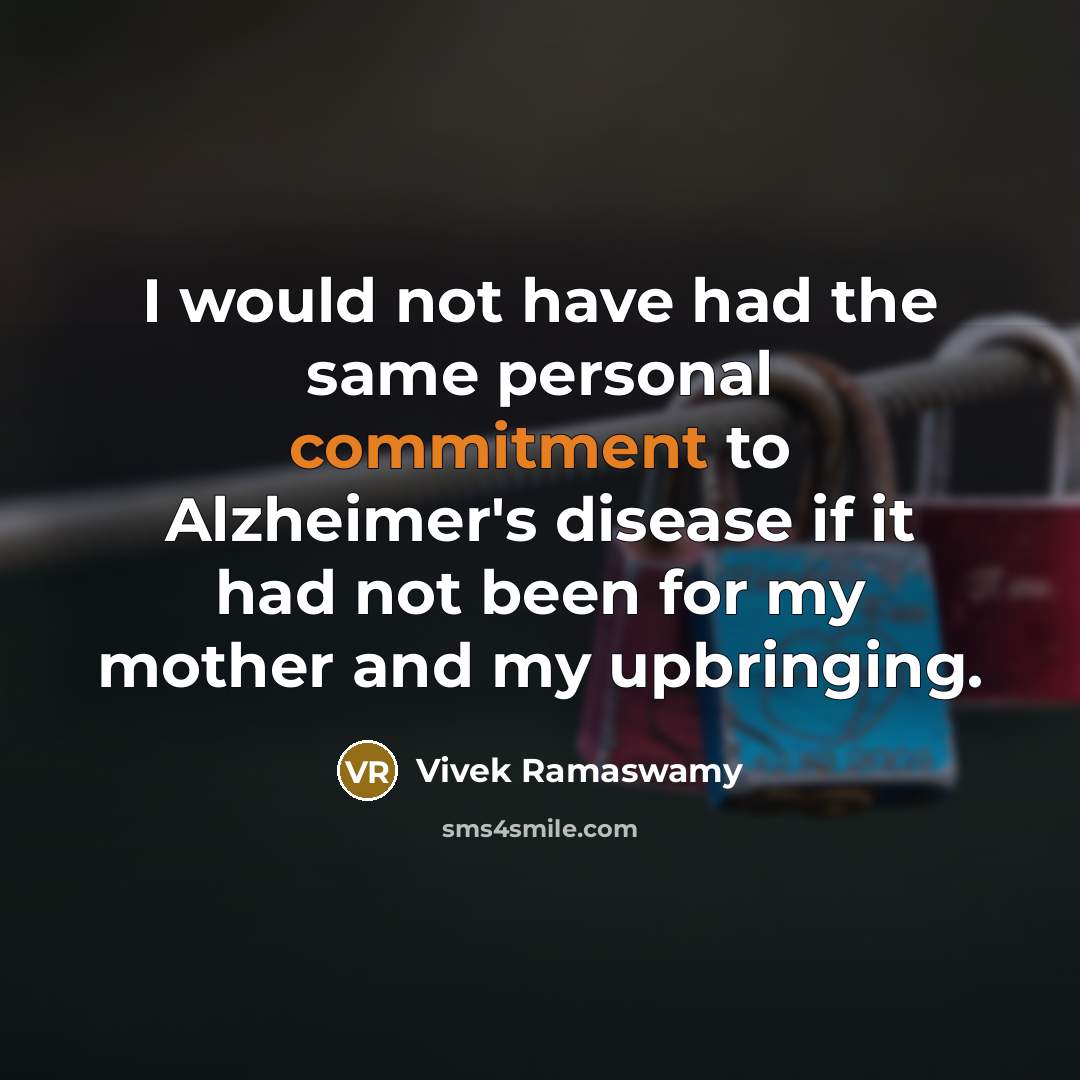 “I would not have had the same personal commitment to Alzheimer's disease if it had not been for my mother and my upbringing.” quote by Vivek Ramaswamy