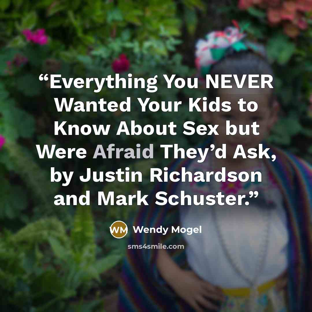 “Everything You NEVER Wanted Your Kids to Know About Sex but Were Afraid They’d Ask, by Justin Richardson and Mark Schuster.” quote by Wendy Mogel