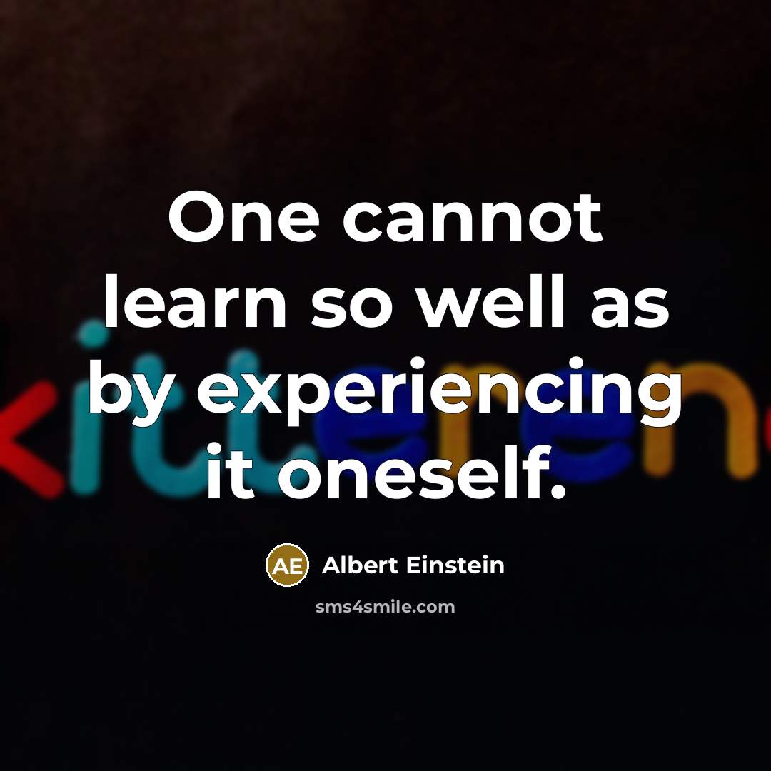 “One cannot learn so well as by experiencing it oneself.” quote by Albert Einstein