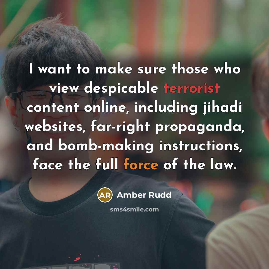 “I want to make sure those who view despicable terrorist content online, including jihadi websites, far-right propaganda, and bomb-making instructions, face the full force of the law.” quote by Amber Rudd
