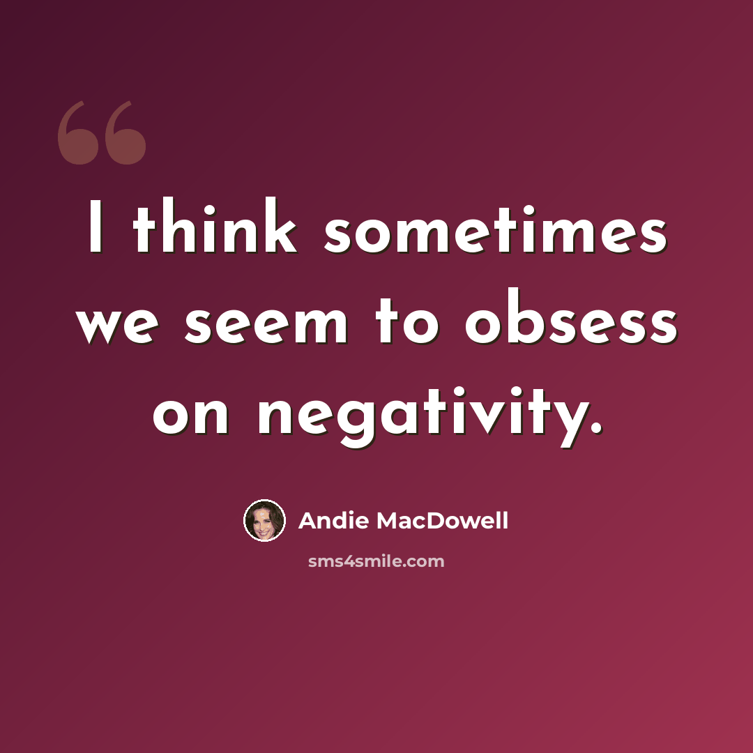 “I think sometimes we seem to obsess on negativity.” quote by Andie MacDowell