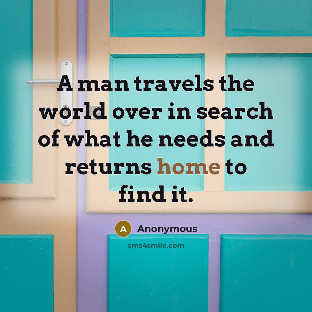 “A man travels the world over in search of what he needs and returns home to find it.” quote by Anonymous