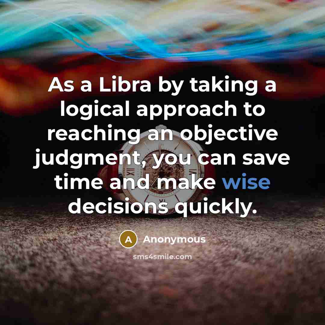 “As a Libra by taking a logical approach to reaching an objective judgment, you can save time and make wise decisions quickly.” quote by Anonymous