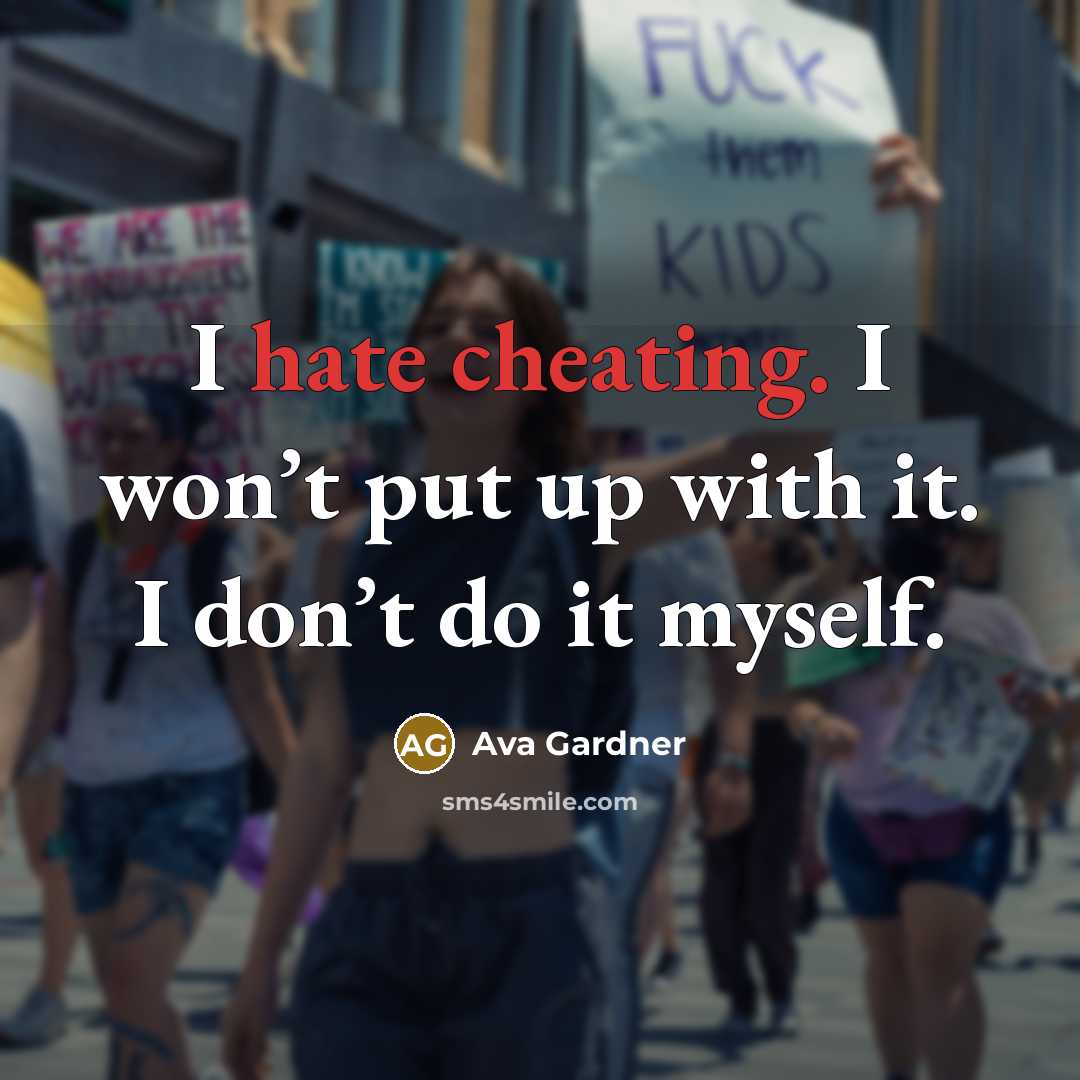 “I hate cheating. I won’t put up with it. I don’t do it myself.” quote by Ava Gardner