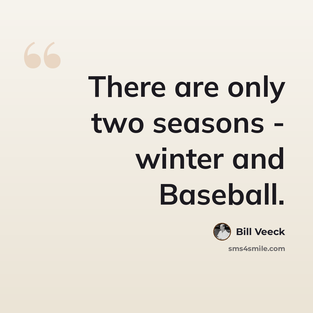 “There are only two seasons - winter and Baseball.” quote by Bill Veeck