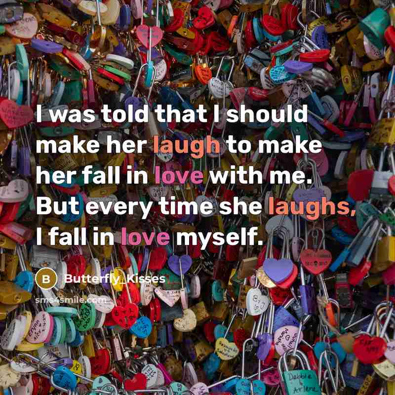 “I was told that I should make her laugh to make her fall in love with me. But every time she laughs, I fall in love myself.” quote by Butterfly_Kisses