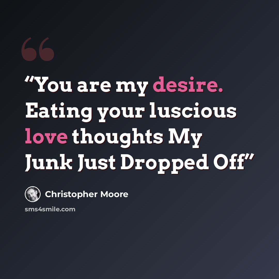 “You are my desire. Eating your luscious love thoughts My Junk Just Dropped Off” quote by Christopher Moore