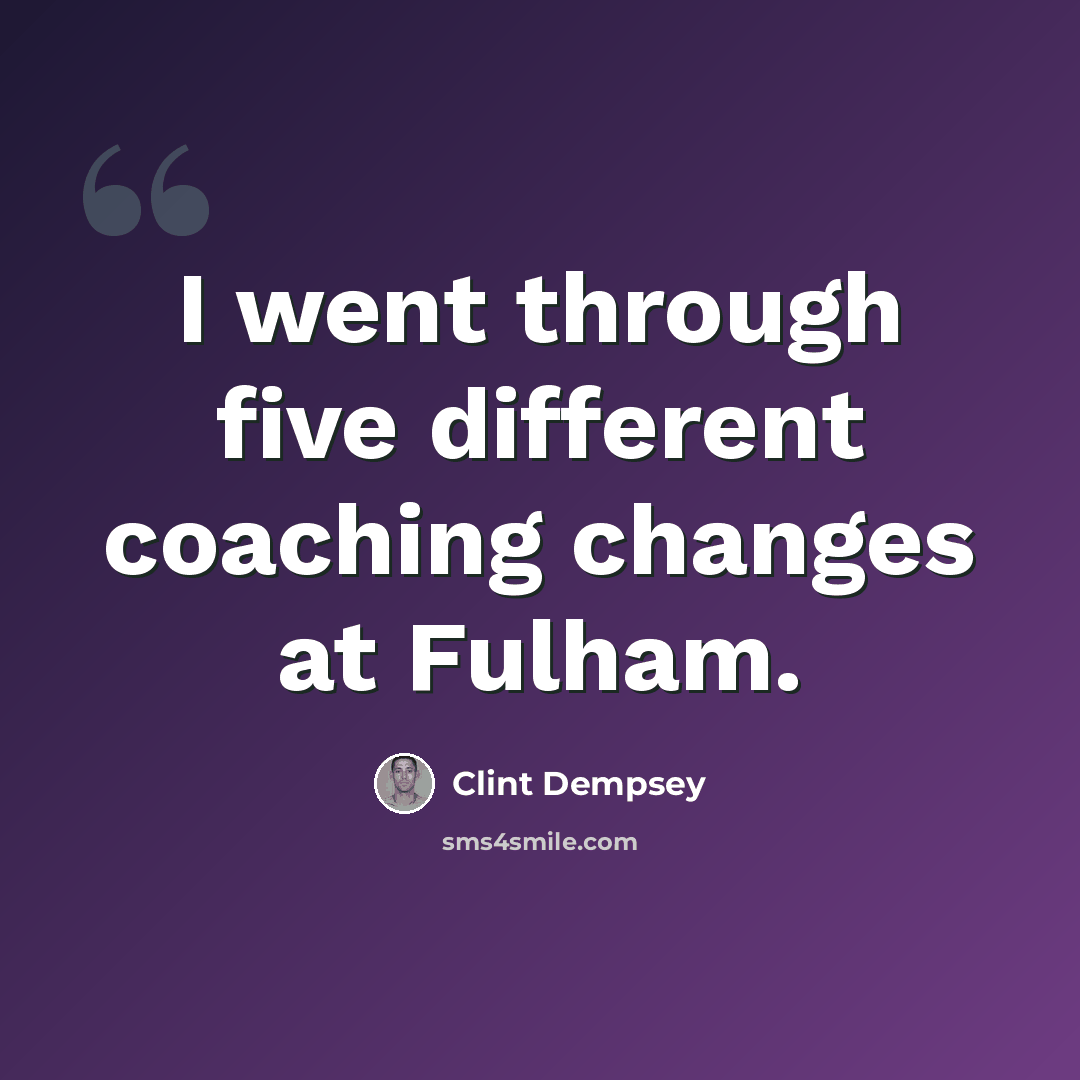 “I went through five different coaching changes at Fulham.” quote by Clint Dempsey