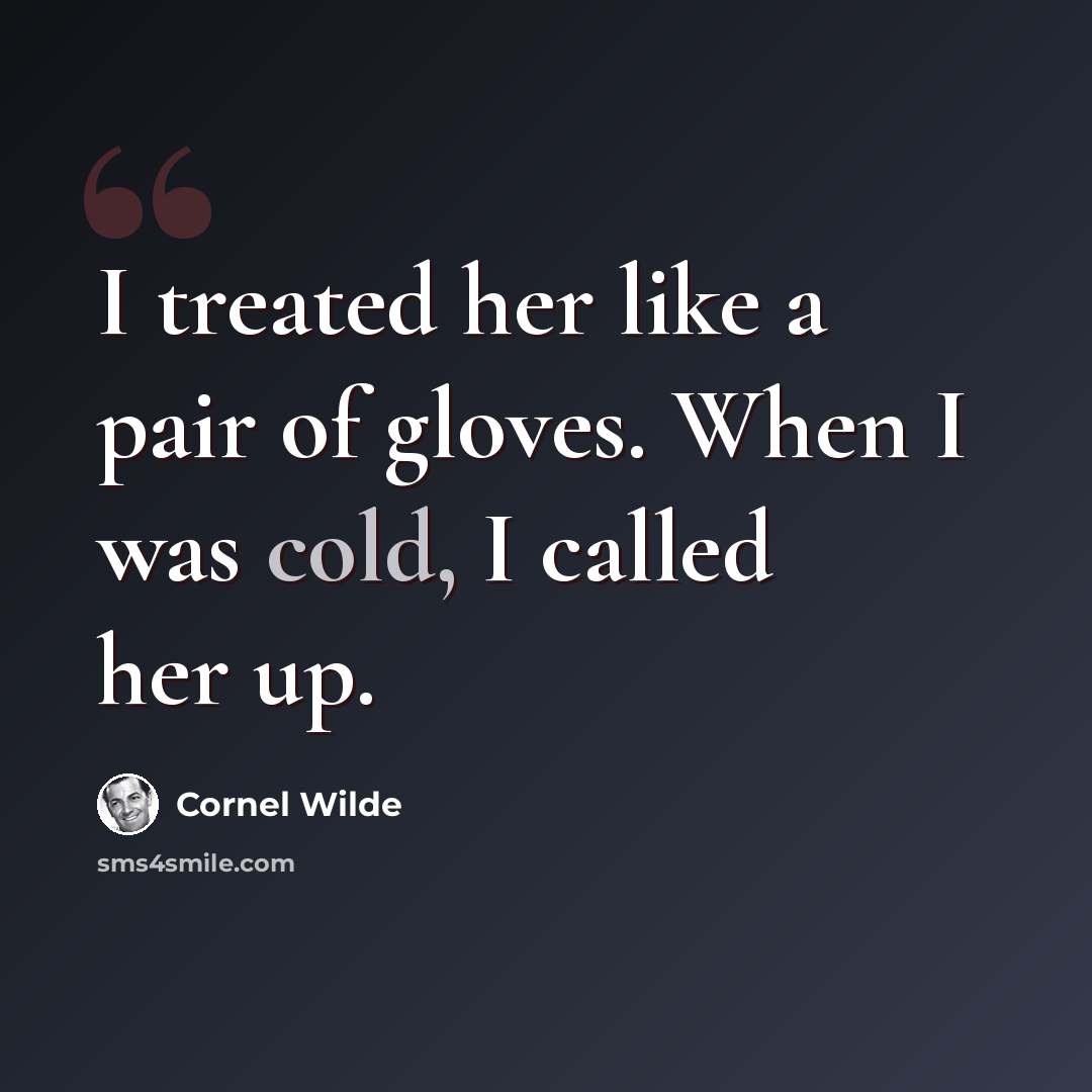 “I treated her like a pair of gloves. When I was cold, I called her up.” quote by Cornel Wilde