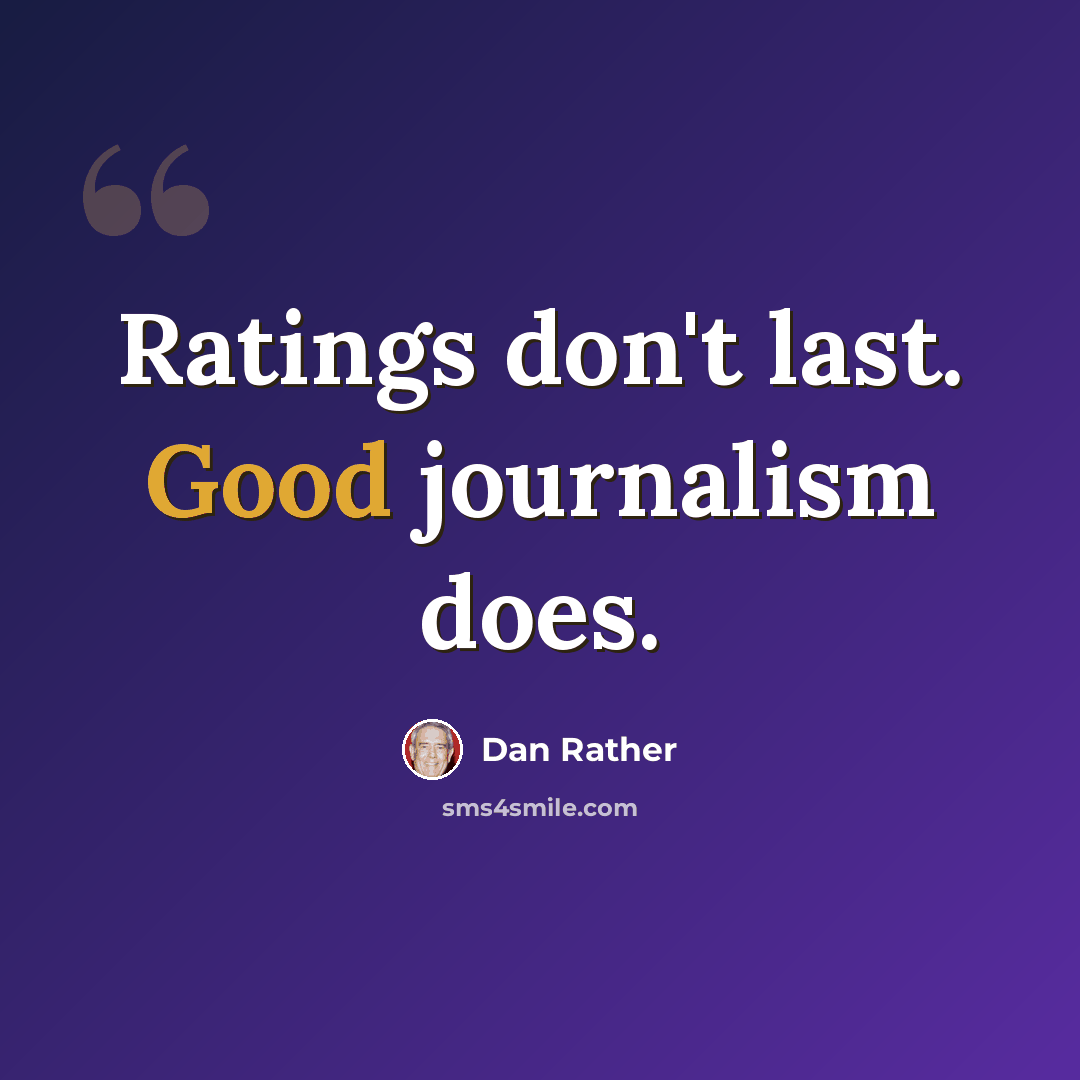 “Ratings don't last. Good journalism does.” quote by Dan Rather
