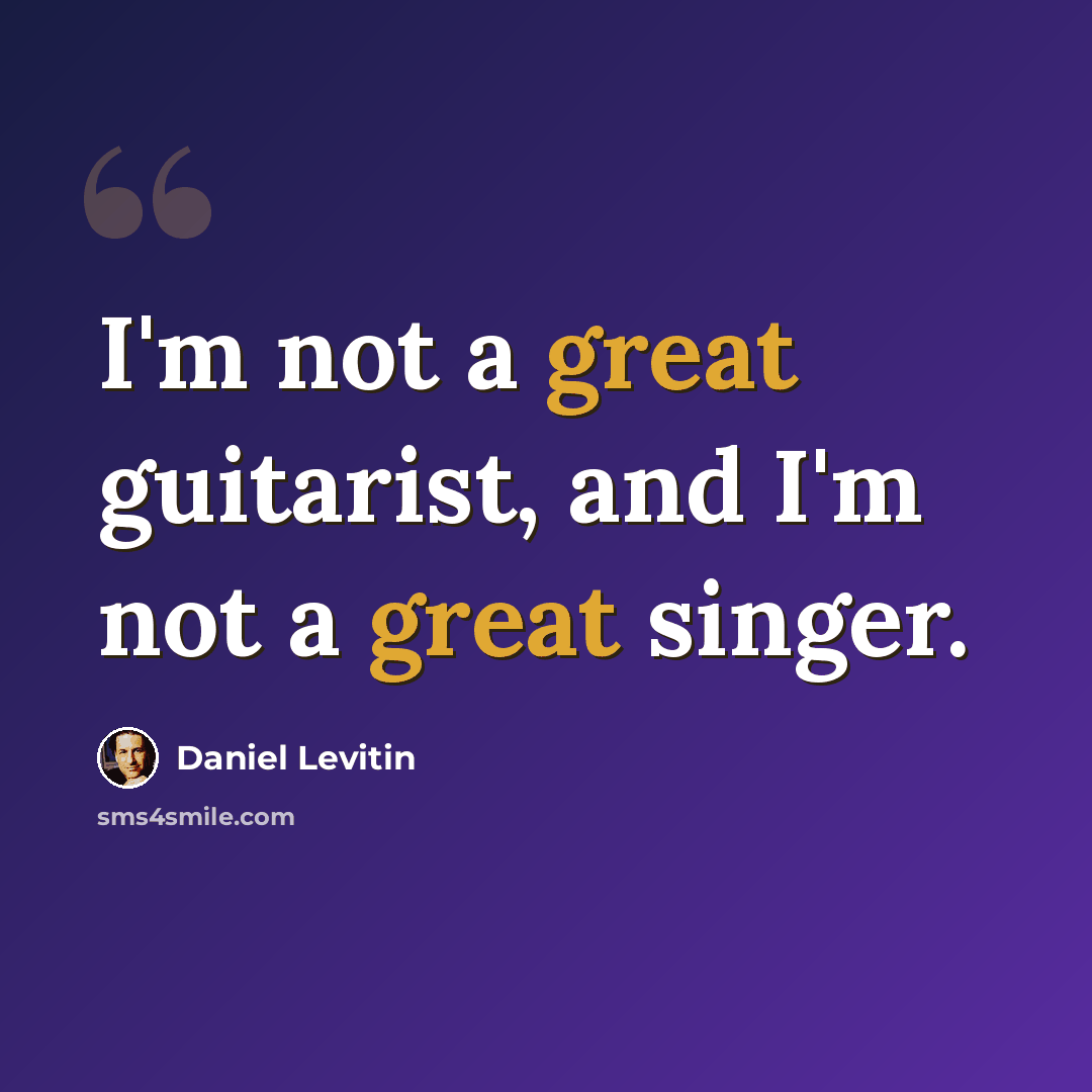 “I'm not a great guitarist, and I'm not a great singer.” quote by Daniel Levitin