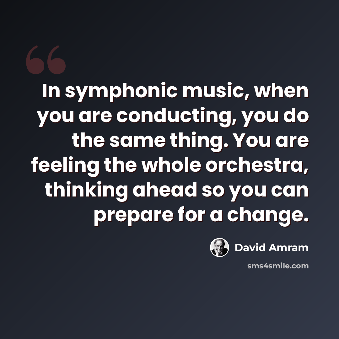“In symphonic music, when you are conducting, you do the same thing. You are feeling the whole orchestra, thinking ahead so you can prepare for a change.” quote by David Amram