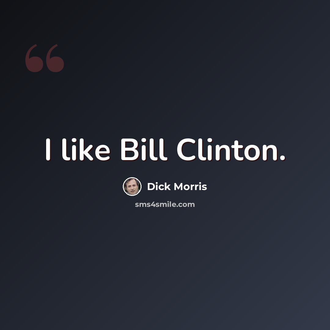 “I like Bill Clinton.” quote by Dick Morris