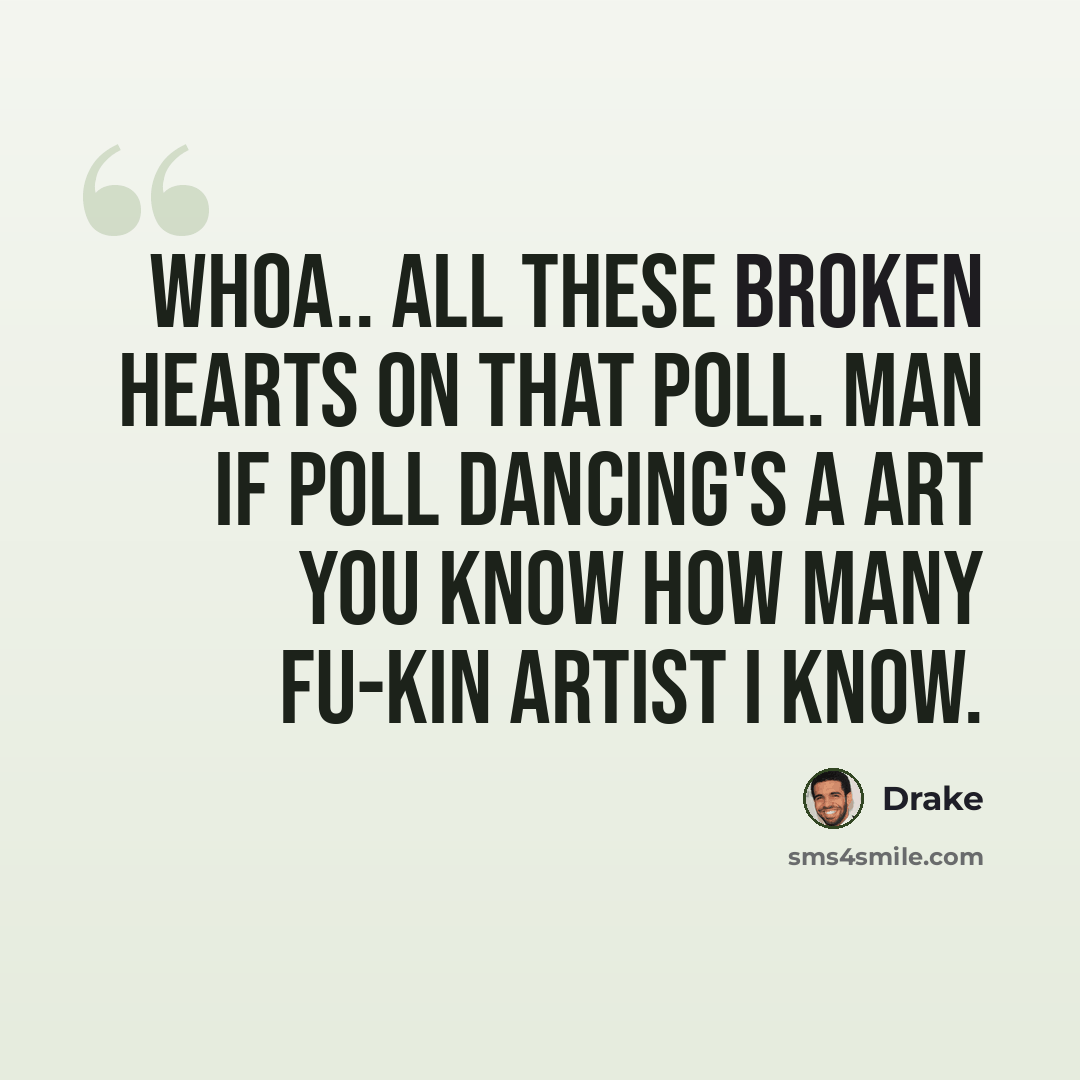 “Whoa.. all these broken hearts on that poll. Man if poll dancing's a art you know how many fu-kin artist I know.” quote by Drake
