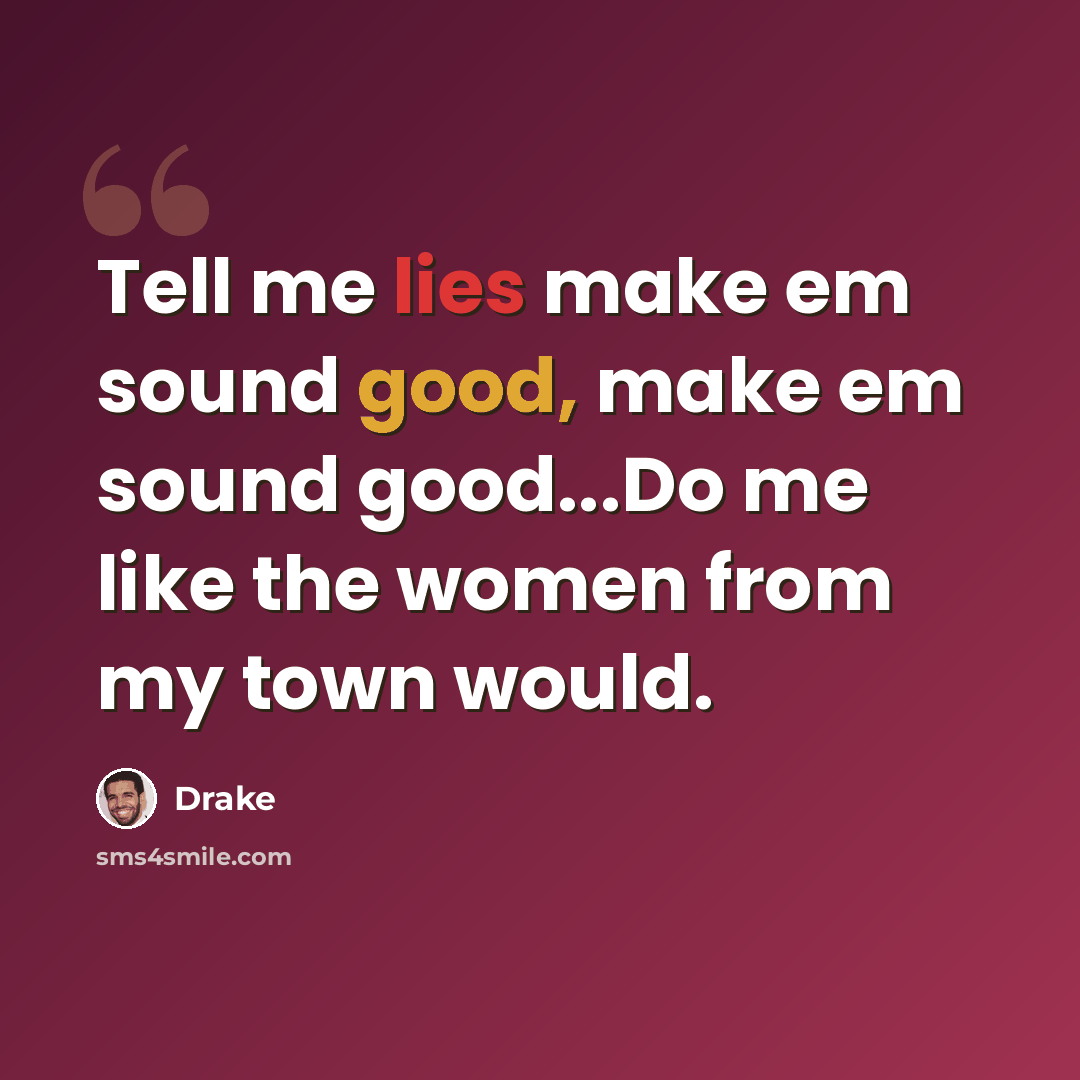 “Tell me lies make em sound good, make em sound good...Do me like the women from my town would.” quote by Drake
