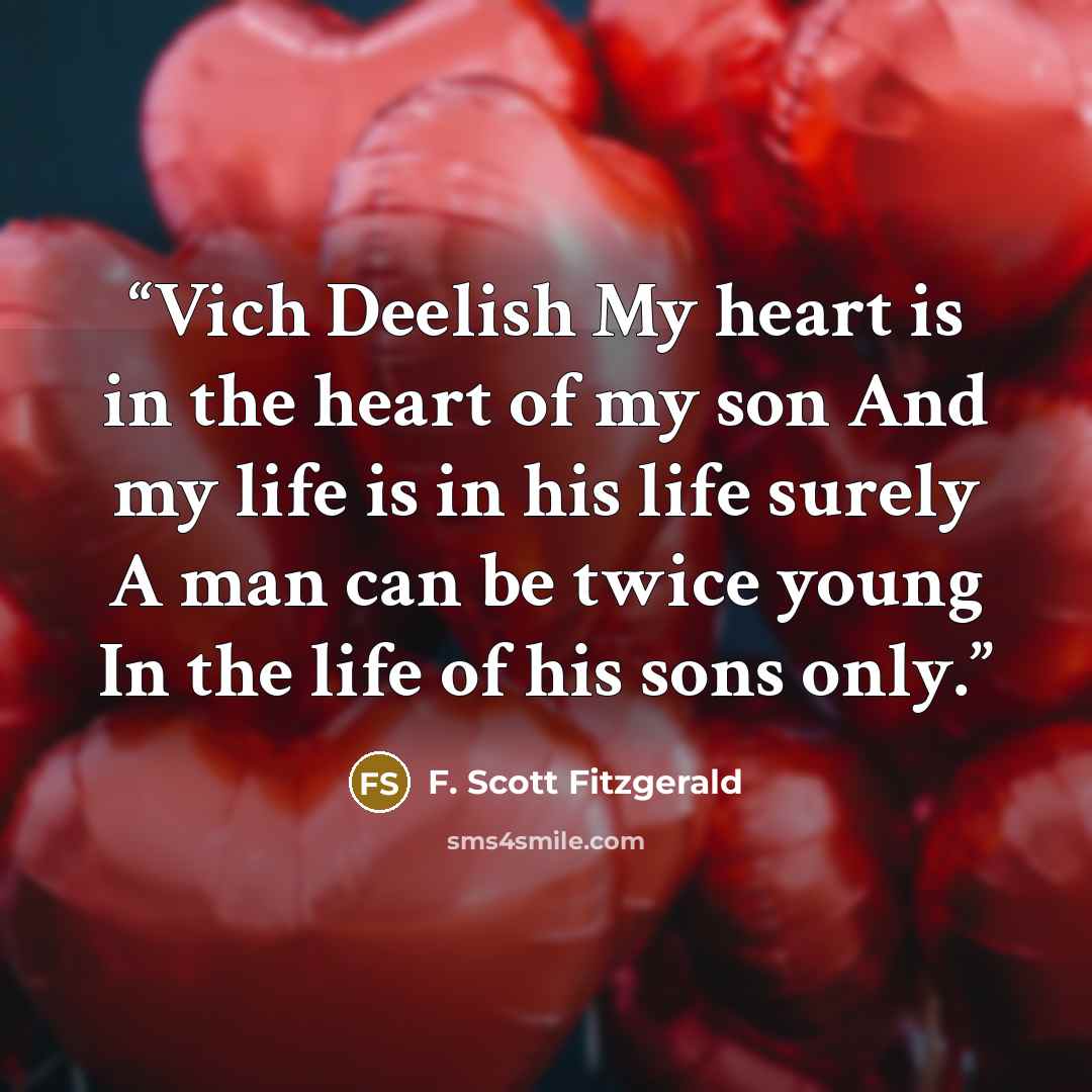 “Vich Deelish My heart is in the heart of my son And my life is in his life surely A man can be twice young In the life of his sons only.” quote by F. Scott Fitzgerald