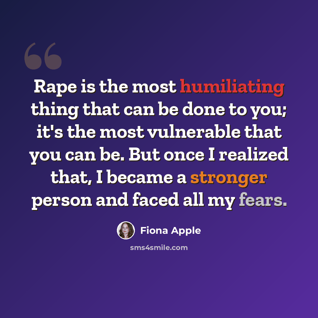 “Rape is the most humiliating thing that can be done to you; it's the most vulnerable that you can be. But once I realized that, I became a stronger person and faced all my fears.” quote by Fiona Apple