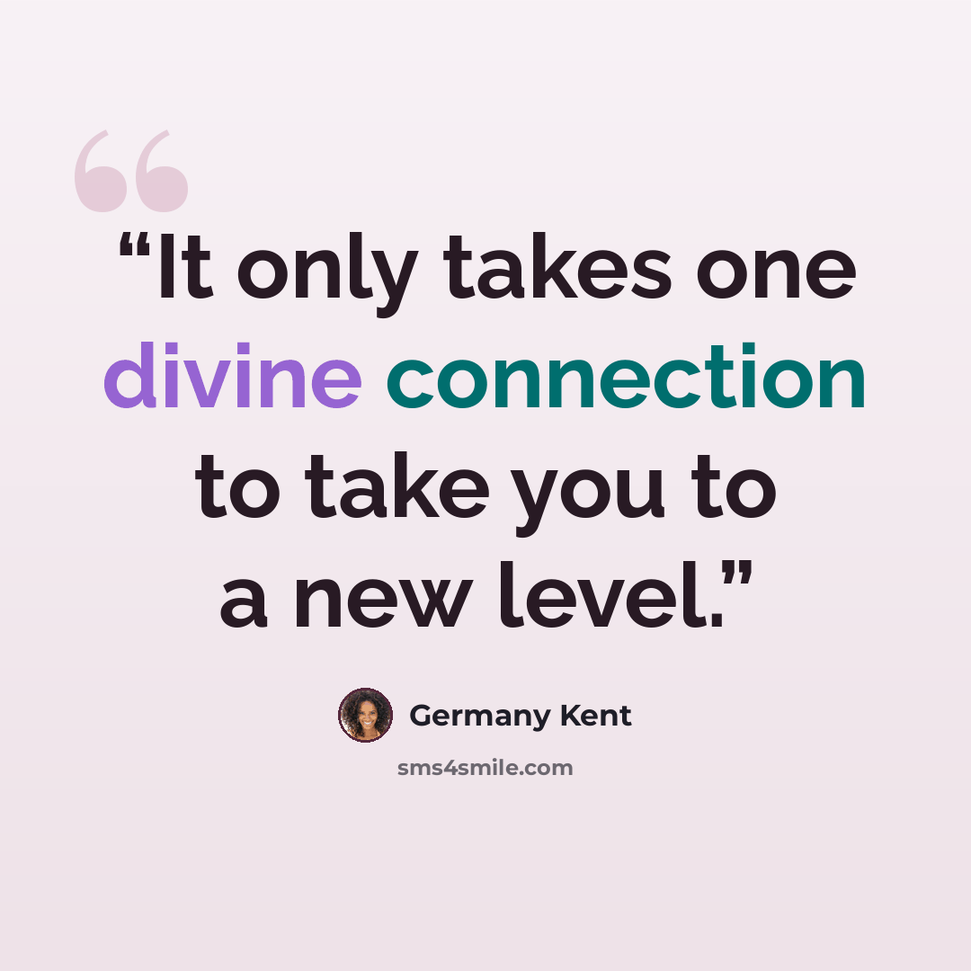 “It only takes one divine connection to take you to a new level.” quote by Germany Kent