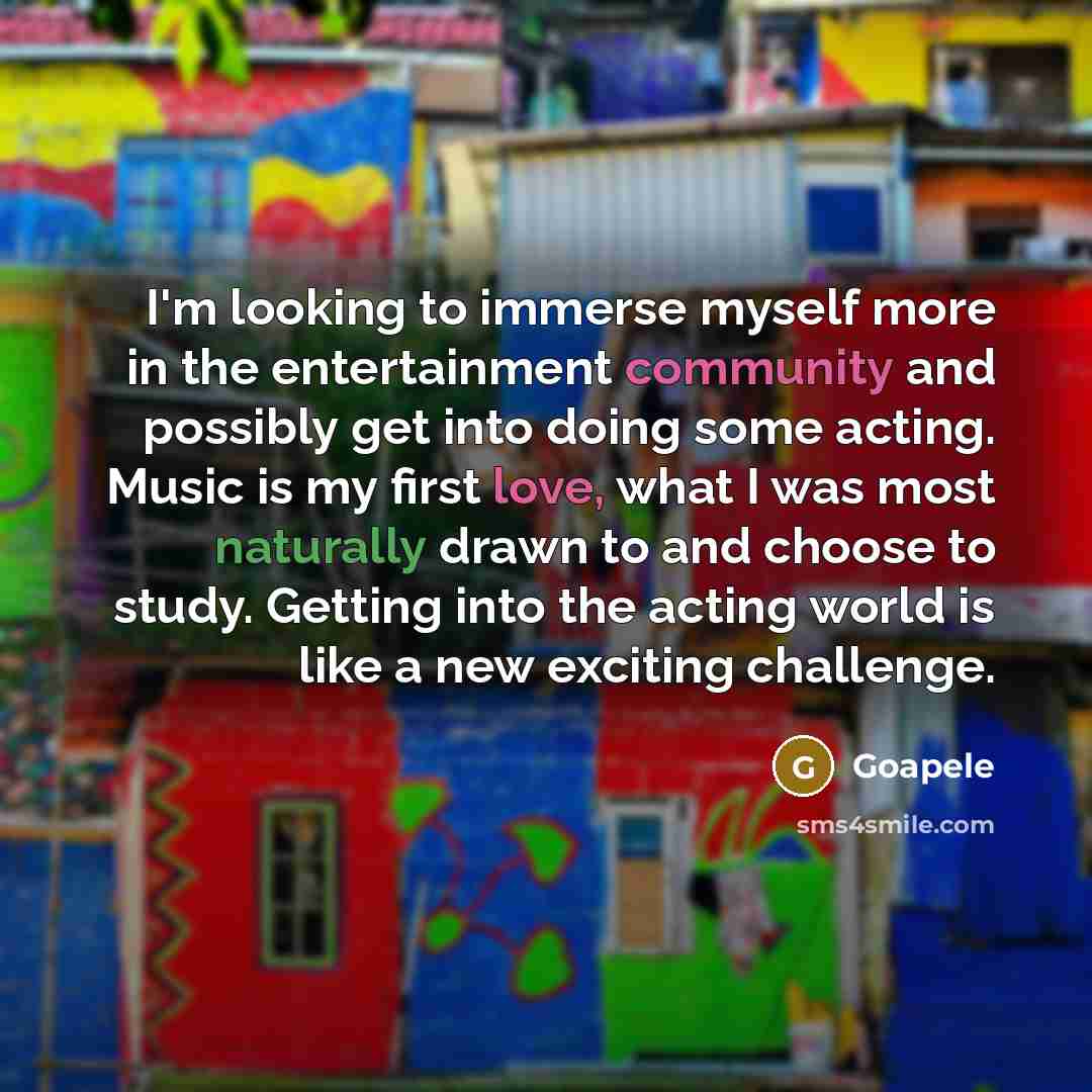 “I'm looking to immerse myself more in the entertainment community and possibly get into doing some acting. Music is my first love, what I was most naturally drawn to and choose to study. Getting into the acting world is like a new exciting challenge.” quote by Goapele