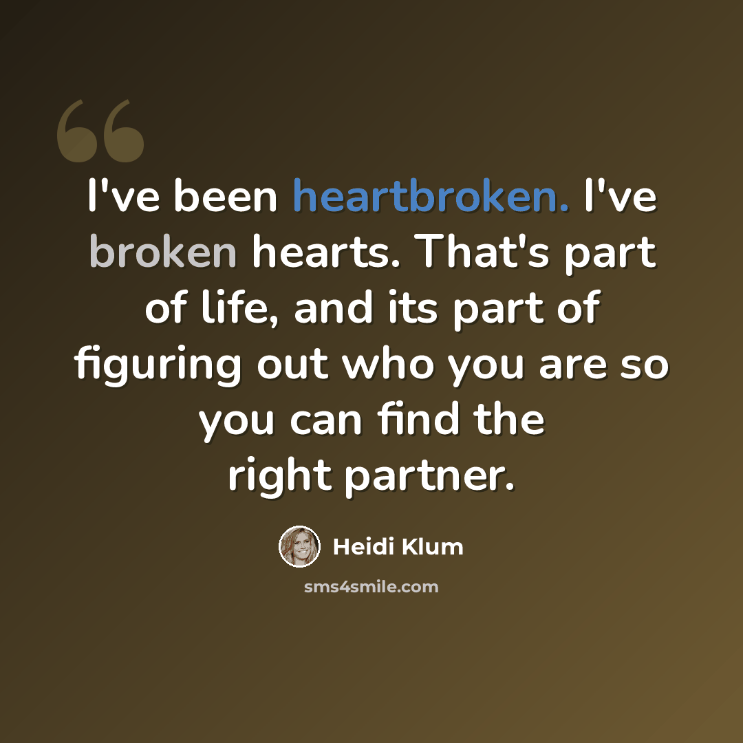 “I've been heartbroken. I've broken hearts. That's part of life, and its part of figuring out who you are so you can find the right partner.” quote by Heidi Klum
