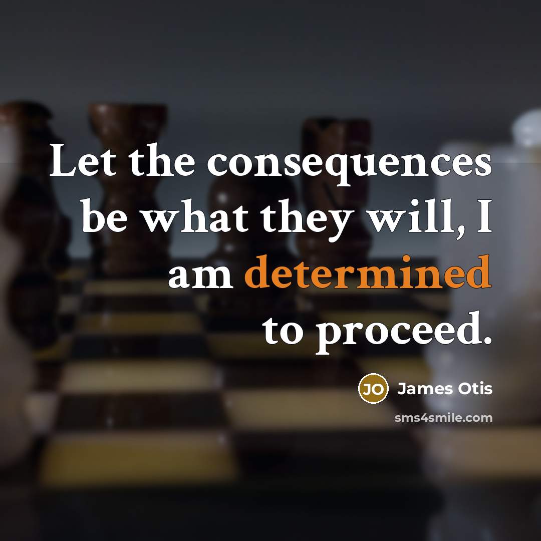 “Let the consequences be what they will, I am determined to proceed.” quote by James Otis
