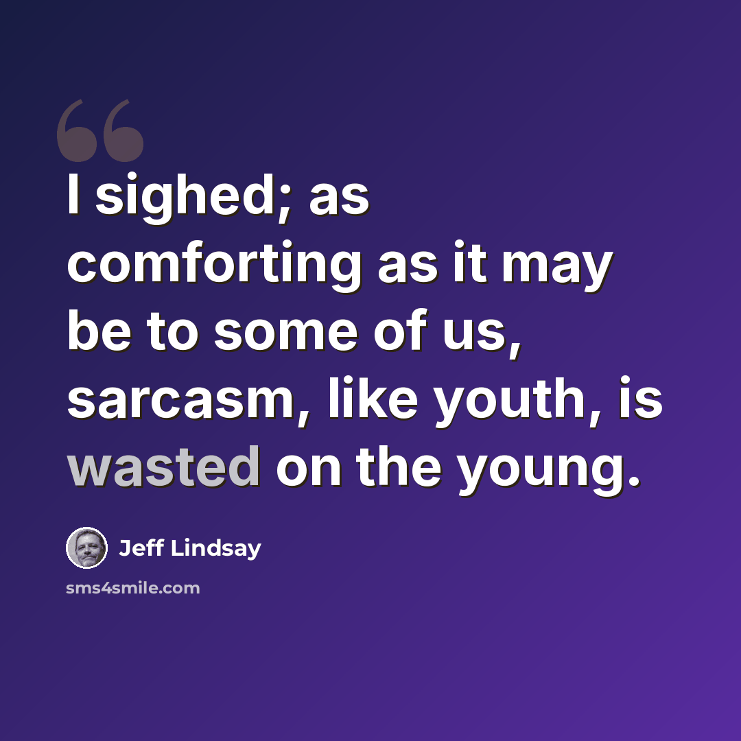 “I sighed; as comforting as it may be to some of us, sarcasm, like youth, is wasted on the young.” quote by Jeff Lindsay