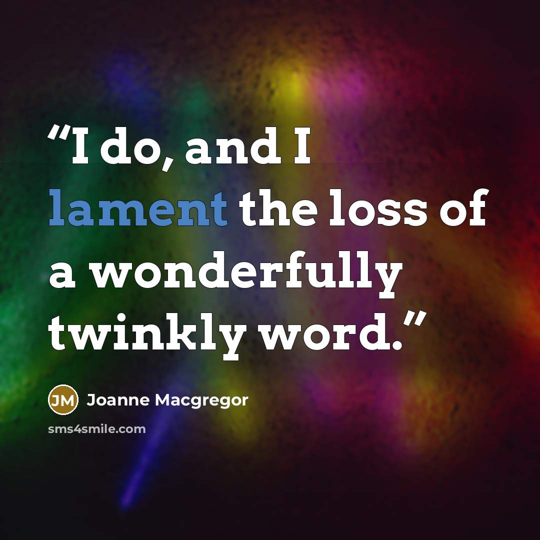 “I do, and I lament the loss of a wonderfully twinkly word.” quote by Joanne Macgregor