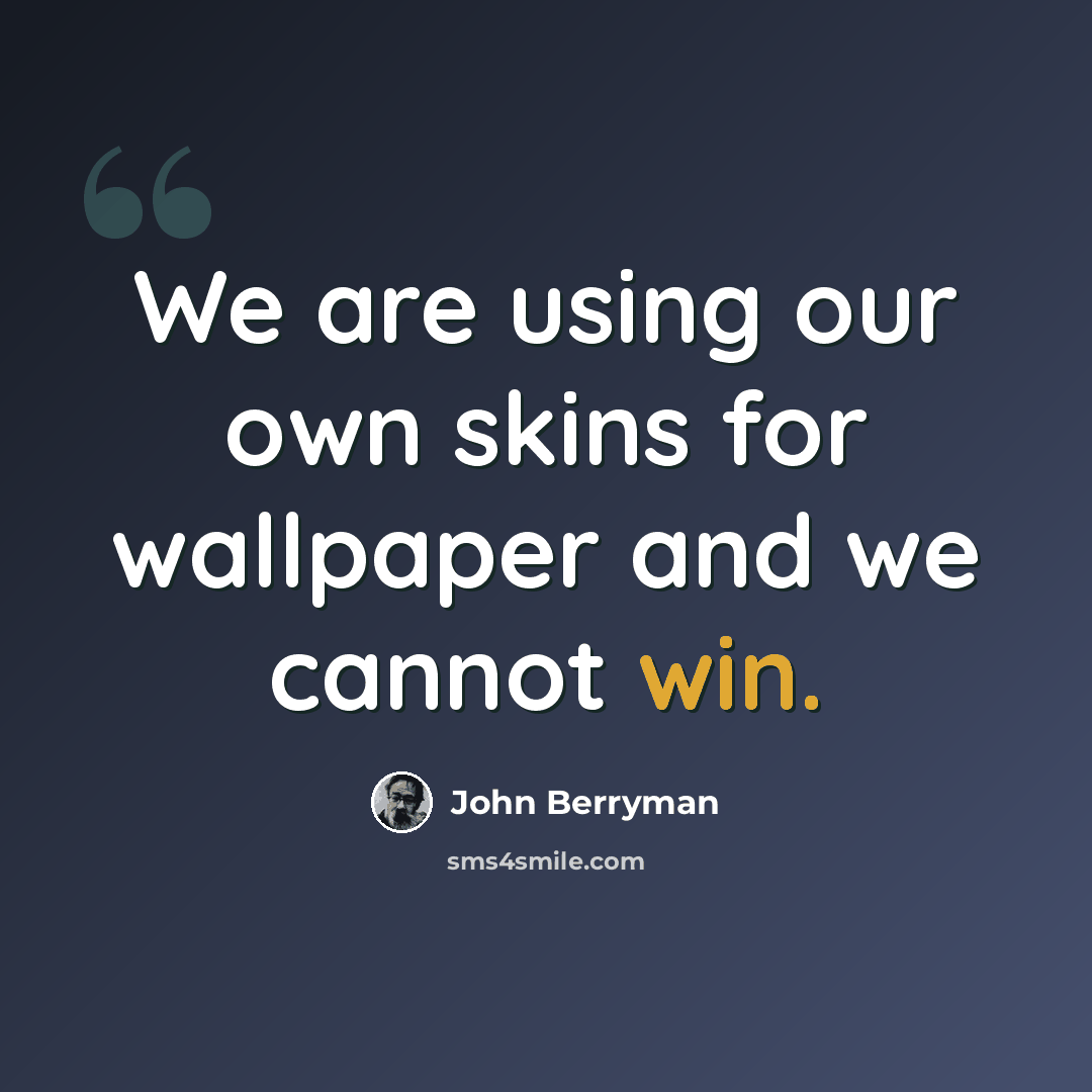 “We are using our own skins for wallpaper and we cannot win.” quote by John Berryman