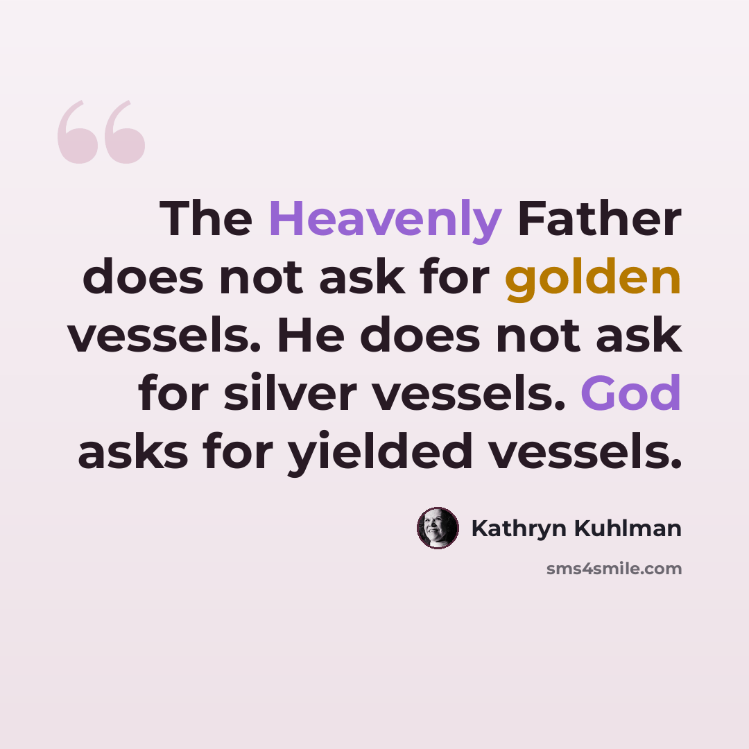 “The Heavenly Father does not ask for golden vessels. He does not ask for silver vessels. God asks for yielded vessels.” quote by Kathryn Kuhlman