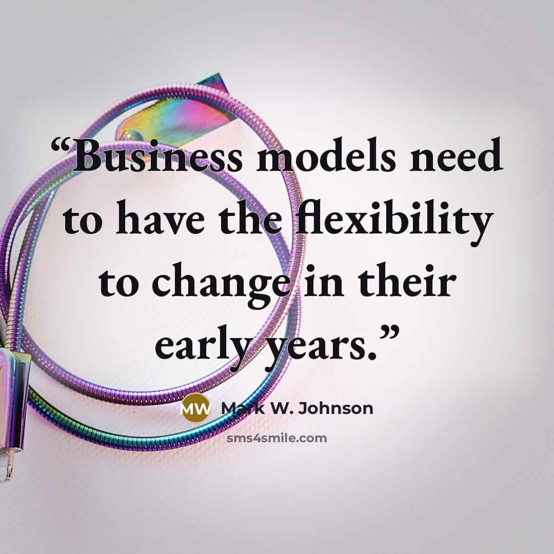“Business models need to have the flexibility to change in their early years.” quote by Mark W. Johnson