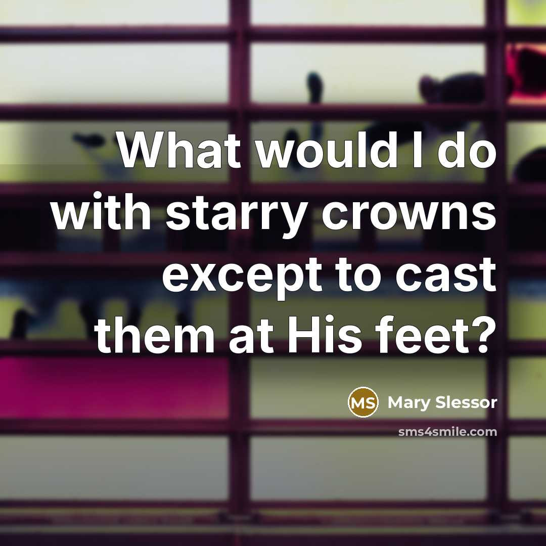 “What would I do with starry crowns except to cast them at His feet?” quote by Mary Slessor