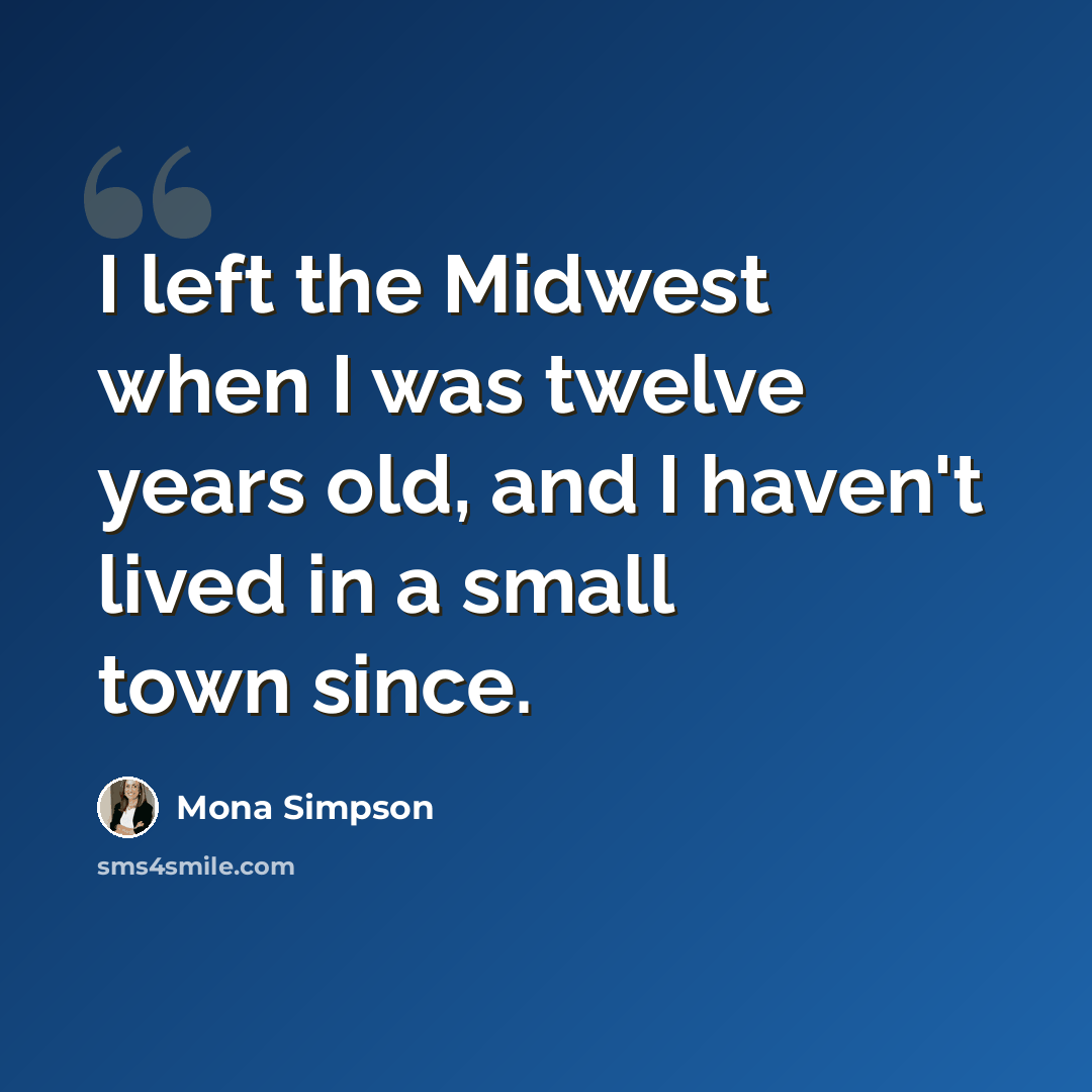 “I left the Midwest when I was twelve years old, and I haven't lived in a small town since.” quote by Mona Simpson