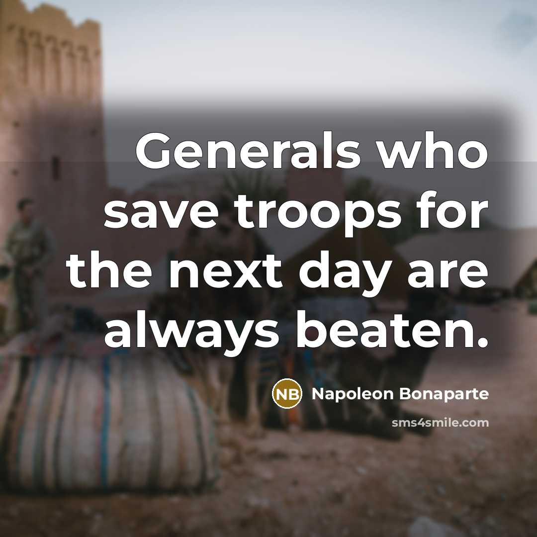 “Generals who save troops for the next day are always beaten.” quote by Napoleon Bonaparte
