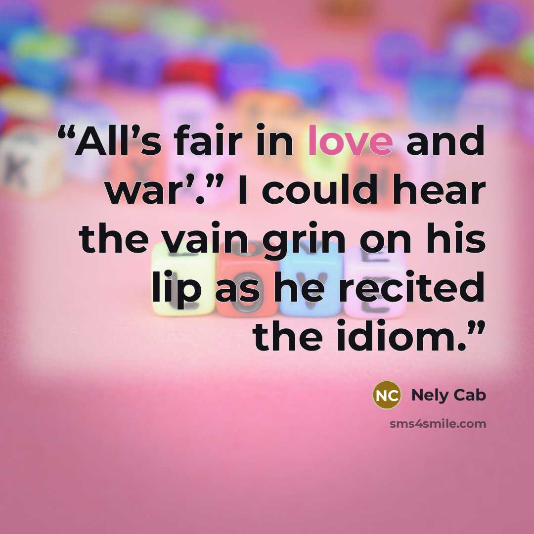 “All’s fair in love and war’.” I could hear the vain grin on his lip as he recited the idiom.” quote by Nely Cab