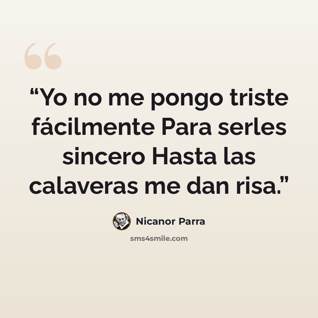 “Yo no me pongo triste fácilmente Para serles sincero Hasta las calaveras me dan risa.” quote by Nicanor Parra