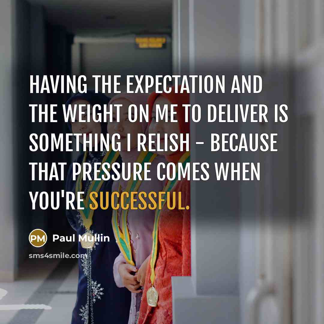 “Having the expectation and the weight on me to deliver is something I relish - because that pressure comes when you're successful.” quote by Paul Mullin