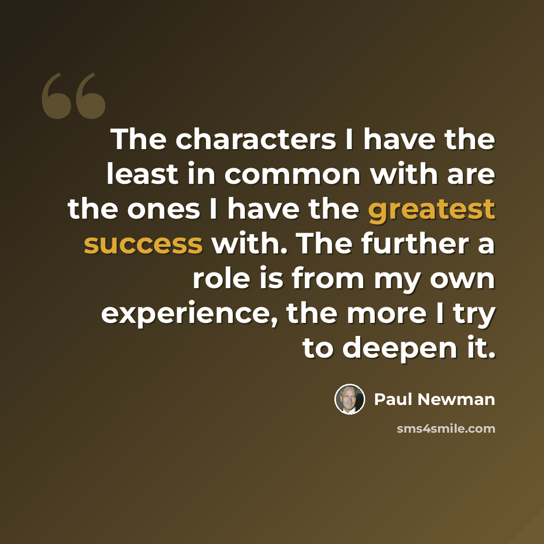 “The characters I have the least in common with are the ones I have the greatest success with. The further a role is from my own experience, the more I try to deepen it.” quote by Paul Newman