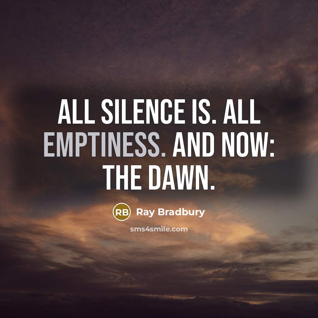 “All silence is. All emptiness. And now: The dawn.” quote by Ray Bradbury