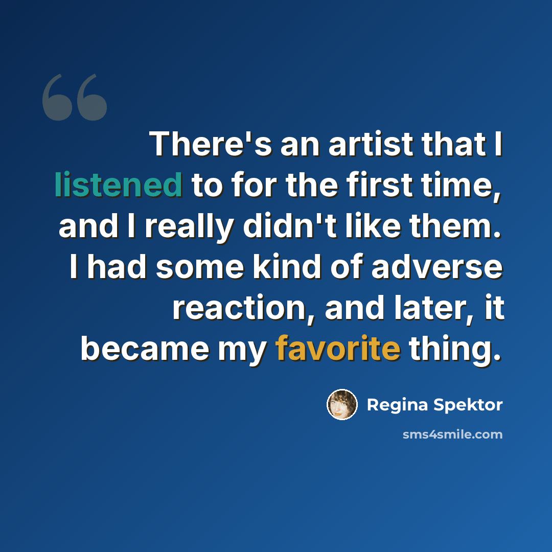 “There's an artist that I listened to for the first time, and I really didn't like them. I had some kind of adverse reaction, and later, it became my favorite thing.” quote by Regina Spektor