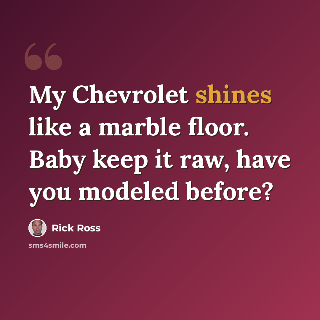 “My Chevrolet shines like a marble floor. Baby keep it raw, have you modeled before?” quote by Rick Ross