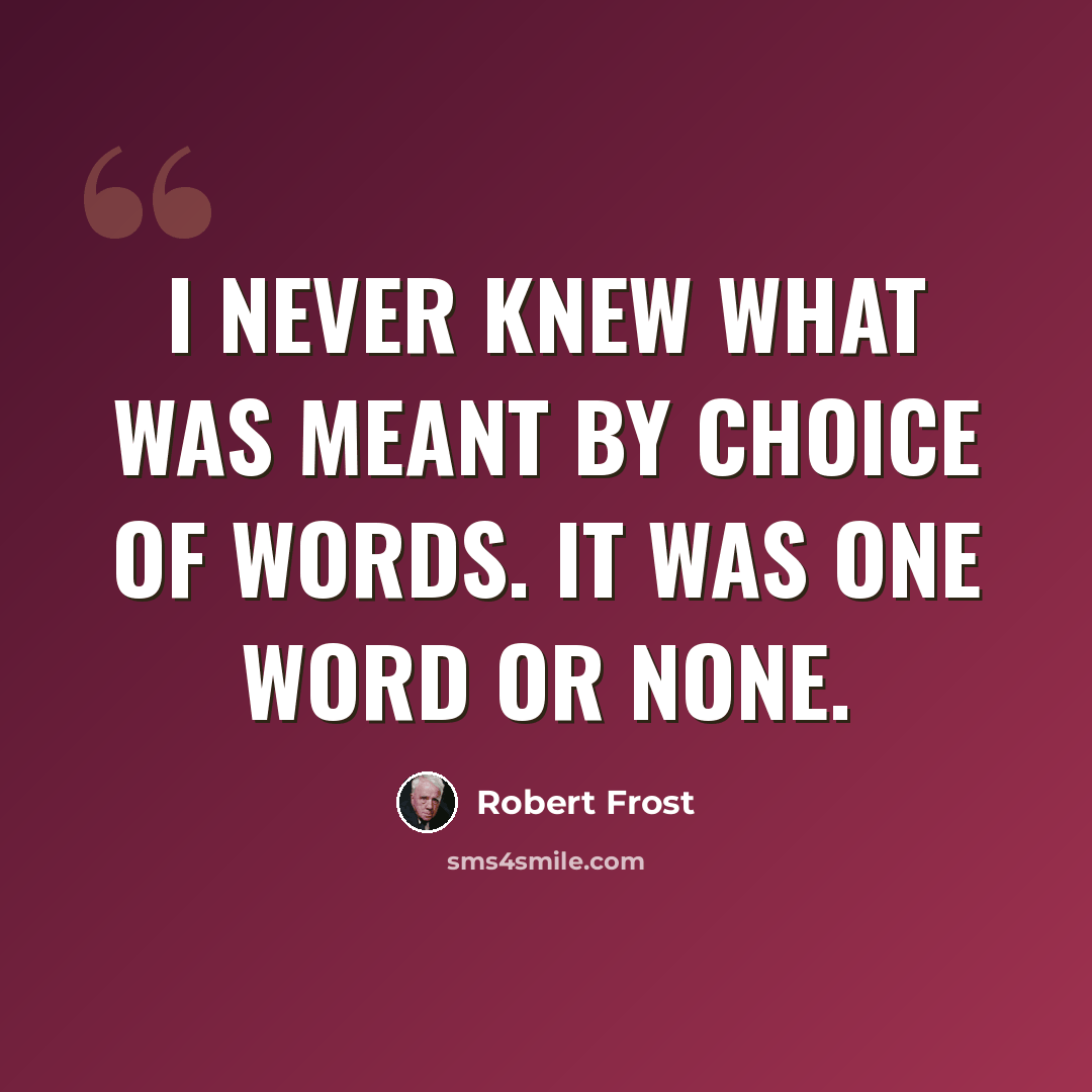 “I never knew what was meant by choice of words. It was one word or none.” quote by Robert Frost