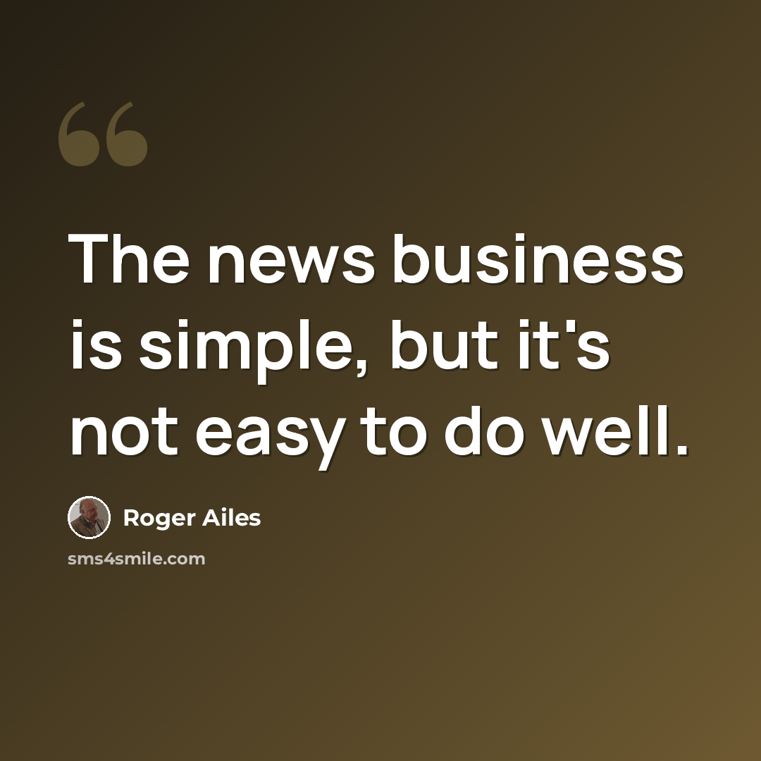“The news business is simple, but it's not easy to do well.” quote by Roger Ailes
