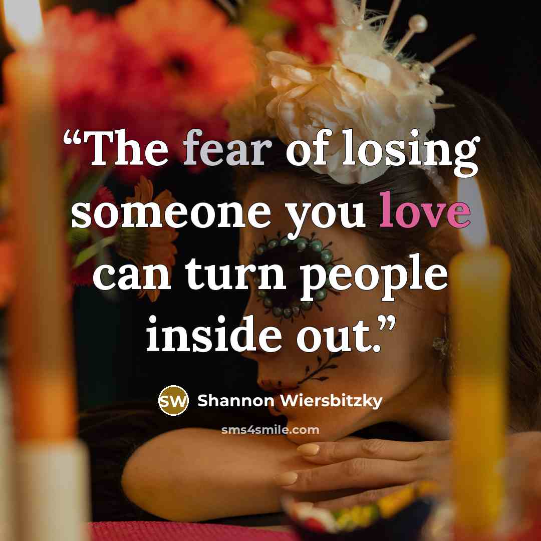 “The fear of losing someone you love can turn people inside out.” quote by Shannon Wiersbitzky